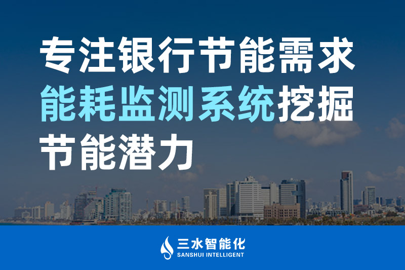 三水智能化專(zhuān)注銀行節(jié)能需求 能耗監(jiān)測(cè)系統(tǒng)挖掘節(jié)能潛力