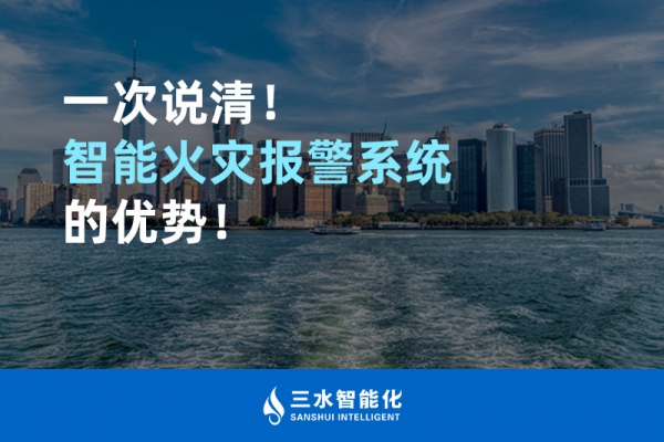 一次說清！智能火災(zāi)報警系統(tǒng)的優(yōu)勢！